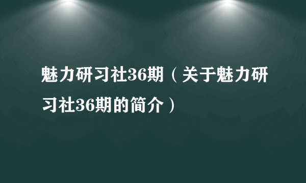 魅力研习社36期（关于魅力研习社36期的简介）