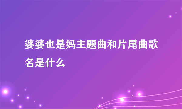 婆婆也是妈主题曲和片尾曲歌名是什么