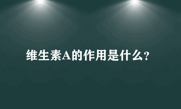 维生素A的作用是什么？