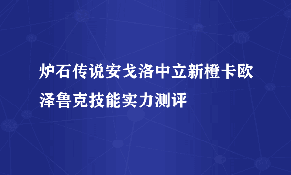 炉石传说安戈洛中立新橙卡欧泽鲁克技能实力测评