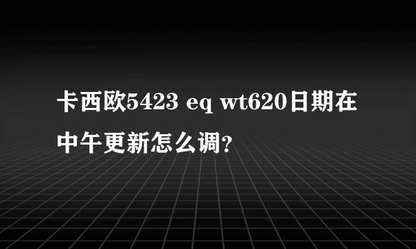 卡西欧5423 eq wt620日期在中午更新怎么调？