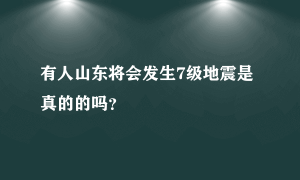 有人山东将会发生7级地震是真的的吗？