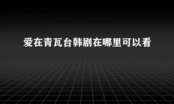 爱在青瓦台韩剧在哪里可以看