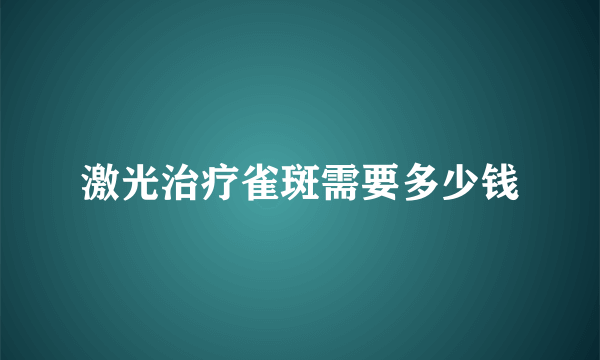 激光治疗雀斑需要多少钱