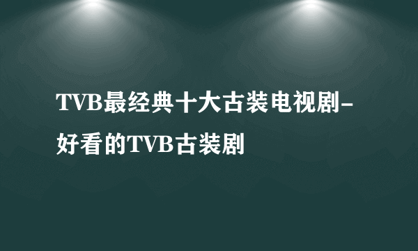 TVB最经典十大古装电视剧-好看的TVB古装剧