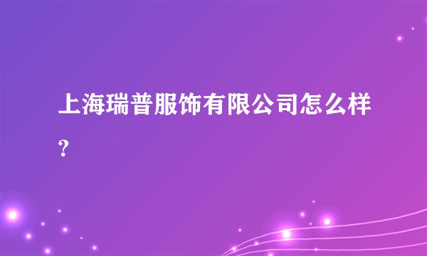 上海瑞普服饰有限公司怎么样？