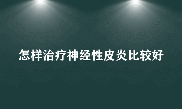 怎样治疗神经性皮炎比较好