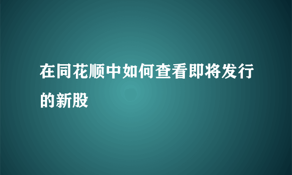 在同花顺中如何查看即将发行的新股