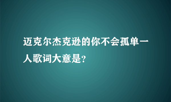 迈克尔杰克逊的你不会孤单一人歌词大意是？