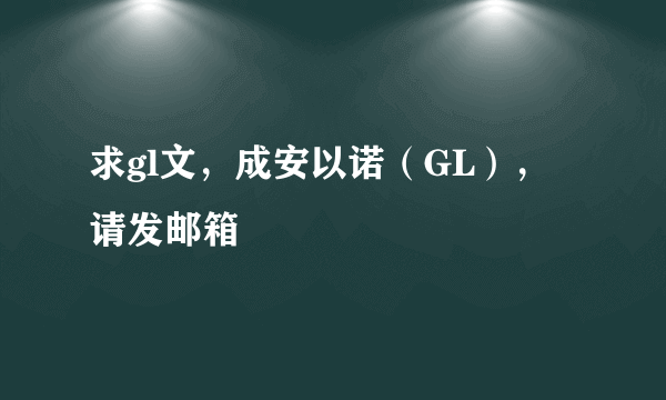 求gl文，成安以诺（GL），请发邮箱