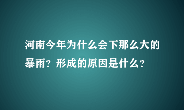 河南今年为什么会下那么大的暴雨？形成的原因是什么？