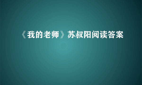 《我的老师》苏叔阳阅读答案