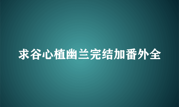 求谷心植幽兰完结加番外全