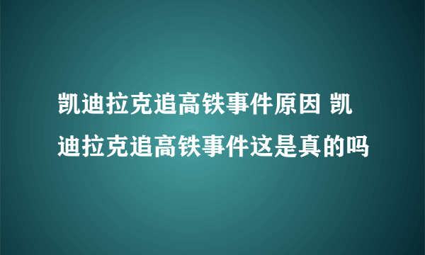 凯迪拉克追高铁事件原因 凯迪拉克追高铁事件这是真的吗