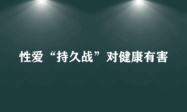 性爱“持久战”对健康有害