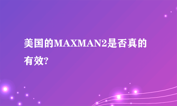 美国的MAXMAN2是否真的有效?