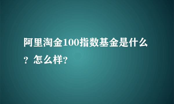 阿里淘金100指数基金是什么？怎么样？