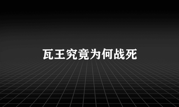 瓦王究竟为何战死