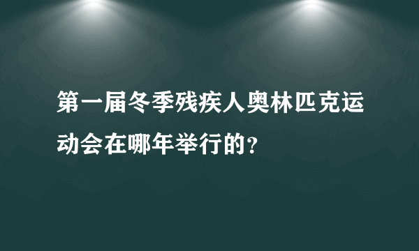 第一届冬季残疾人奥林匹克运动会在哪年举行的？