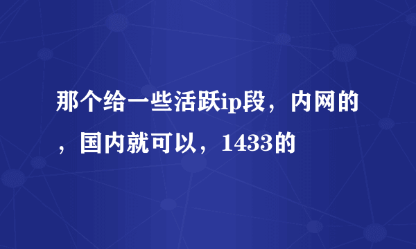 那个给一些活跃ip段，内网的，国内就可以，1433的