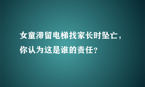 女童滞留电梯找家长时坠亡，你认为这是谁的责任？