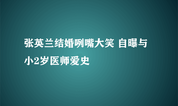 张英兰结婚咧嘴大笑 自曝与小2岁医师爱史