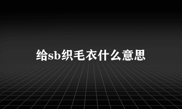 给sb织毛衣什么意思