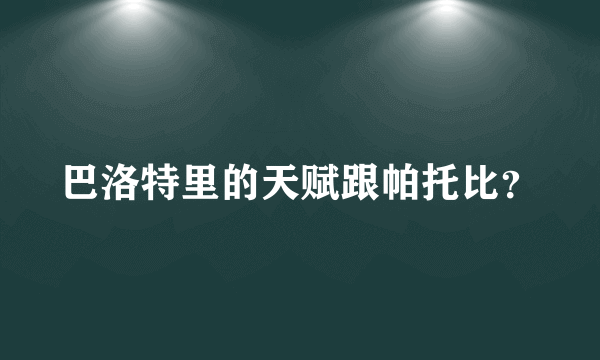 巴洛特里的天赋跟帕托比？