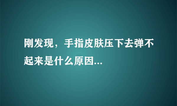 刚发现，手指皮肤压下去弹不起来是什么原因...