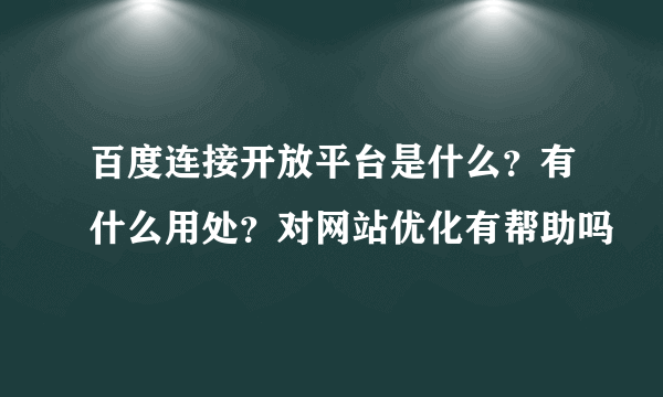 百度连接开放平台是什么？有什么用处？对网站优化有帮助吗