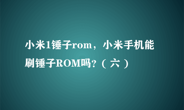 小米1锤子rom，小米手机能刷锤子ROM吗？( 六 )