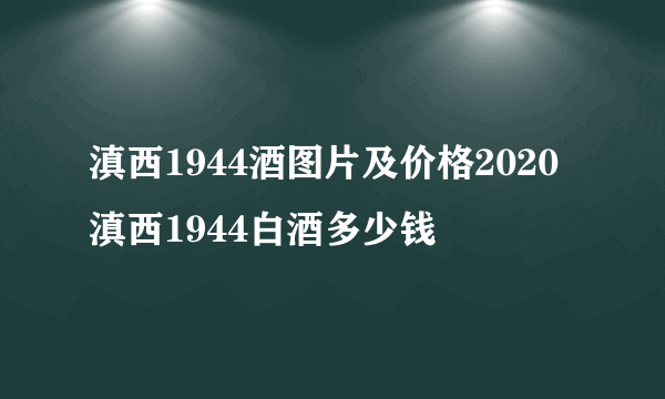 滇西1944酒图片及价格2020 滇西1944白酒多少钱