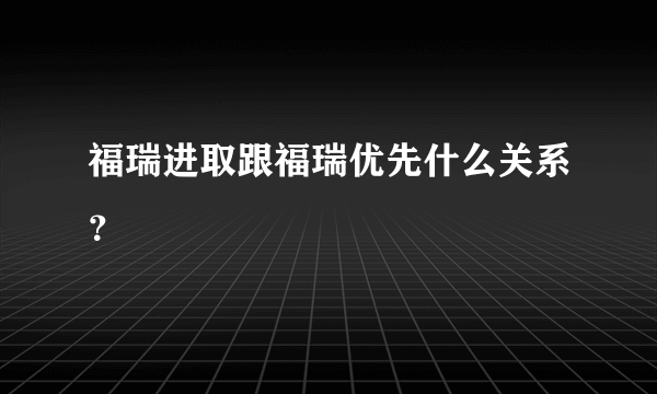 福瑞进取跟福瑞优先什么关系？