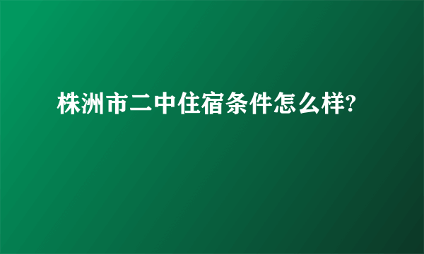 株洲市二中住宿条件怎么样?