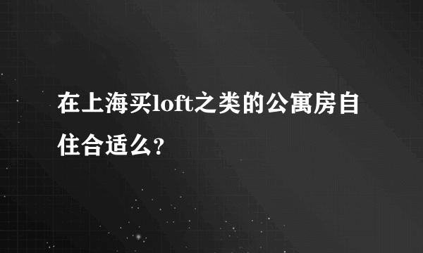 在上海买loft之类的公寓房自住合适么？