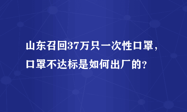 山东召回37万只一次性口罩，口罩不达标是如何出厂的？