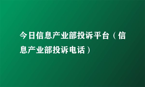 今日信息产业部投诉平台（信息产业部投诉电话）