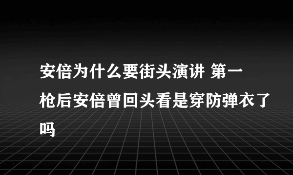 安倍为什么要街头演讲 第一枪后安倍曾回头看是穿防弹衣了吗