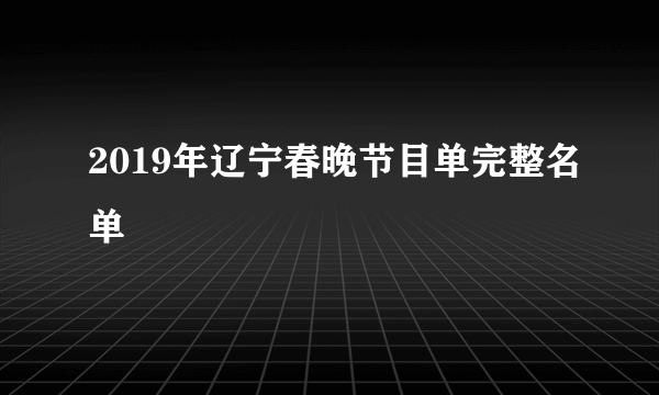 2019年辽宁春晚节目单完整名单