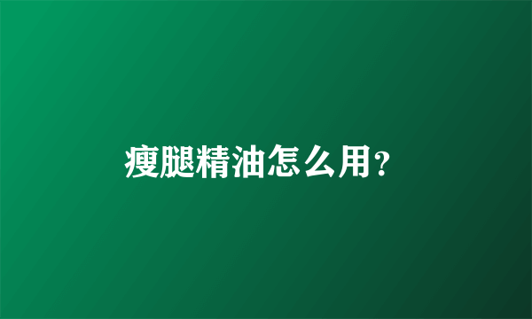 瘦腿精油怎么用？