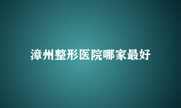 漳州整形医院哪家最好