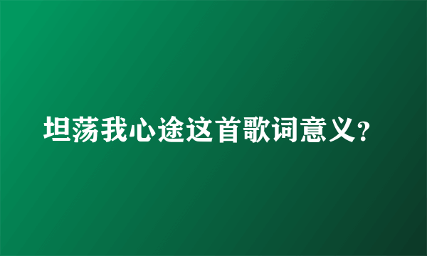 坦荡我心途这首歌词意义？