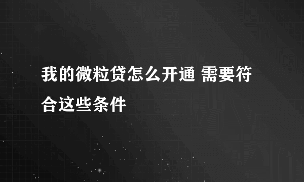 我的微粒贷怎么开通 需要符合这些条件