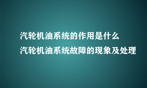 汽轮机油系统的作用是什么 汽轮机油系统故障的现象及处理