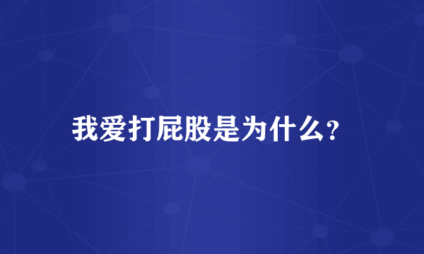 我爱打屁股是为什么？