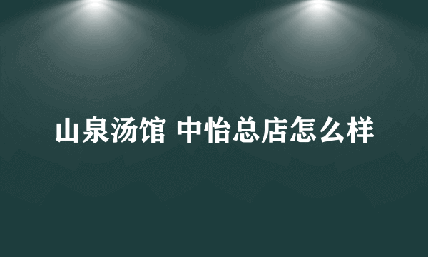 山泉汤馆 中怡总店怎么样