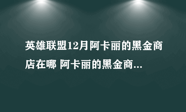 英雄联盟12月阿卡丽的黑金商店在哪 阿卡丽的黑金商店12月地址