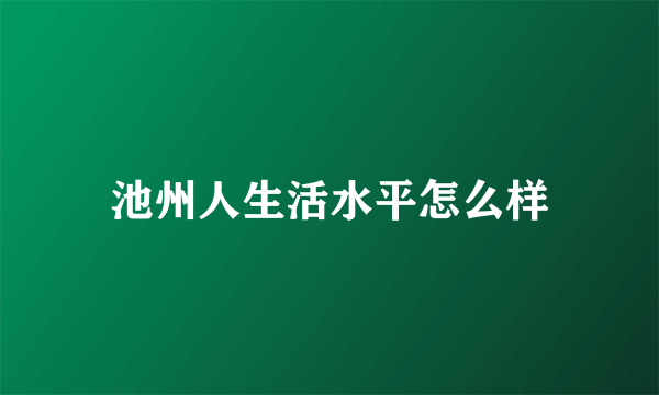 池州人生活水平怎么样