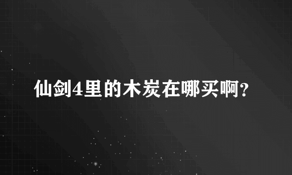 仙剑4里的木炭在哪买啊？