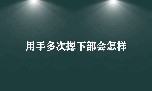 用手多次摁下部会怎样